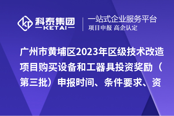 廣州市黃埔區2023年區級技術改造項目購買設備和工器具投資獎勵(第三批)申報時間、條件要求、資助標準