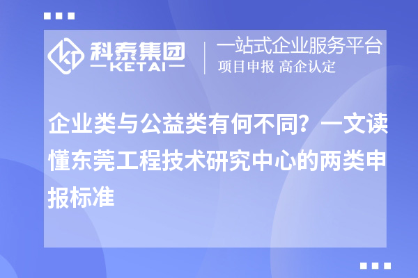 企業類與公益類有何不同？一文讀懂東莞工程技術研究中心的兩類申報標準