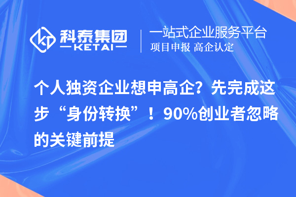 個人獨資企業(yè)想申高企？先完成這步“身份轉(zhuǎn)換”！90%創(chuàng)業(yè)者忽略的關(guān)鍵前提
