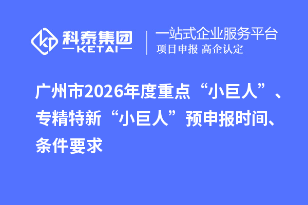 廣州市2026年度重點“小巨人”、專精特新“小巨人”預申報時間、條件要求