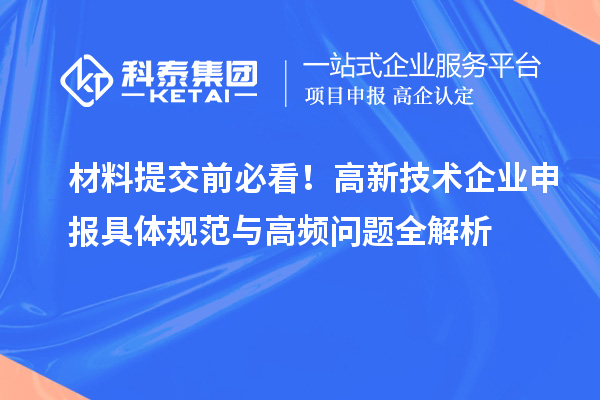 材料提交前必看！高新技術(shù)企業(yè)申報(bào)具體規(guī)范與高頻問題全解析