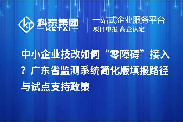 中小企業技改如何“零障礙”接入？廣東省監測系統簡化版填報路徑與試點支持政策