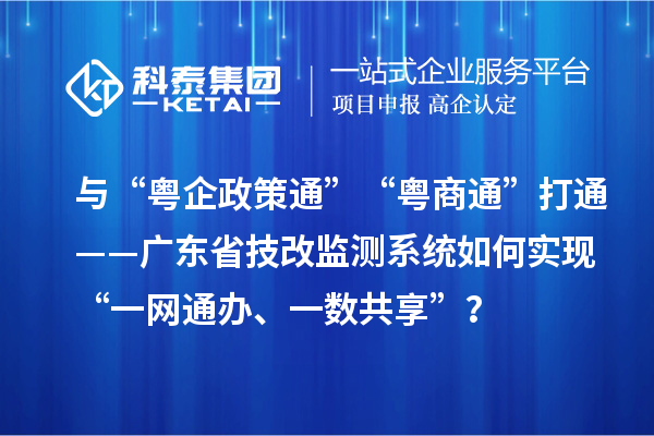 與“粵企政策通”“粵商通”打通——廣東省技改監測系統如何實現“一網通辦、一數共享”？