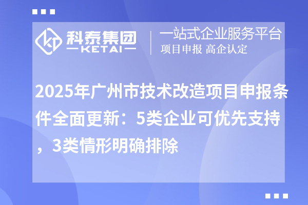 2025年廣州市技術改造項目申報條件全面更新：5類企業可優先支持，3類情形明確排除