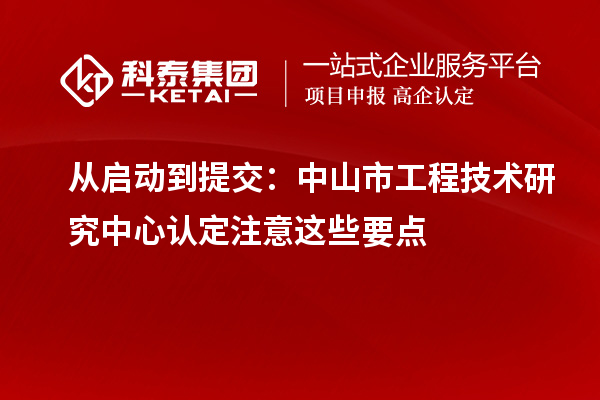 從啟動(dòng)到提交：中山市工程技術(shù)研究中心認(rèn)定注意這些要點(diǎn)