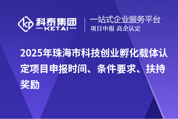 2025年珠海市科技創(chuàng)業(yè)孵化載體認(rèn)定<a href=http://www.11388011.com/shenbao.html target=_blank class=infotextkey>項(xiàng)目申報(bào)</a>時(shí)間、條件要求、扶持獎(jiǎng)勵(lì)