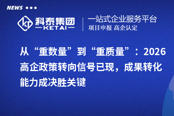 從“重?cái)?shù)量”到“重質(zhì)量”：2026高企政策轉(zhuǎn)向信號(hào)已現(xiàn)，成果轉(zhuǎn)化能力成決勝關(guān)鍵
