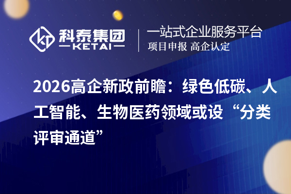 2026高企新政前瞻：綠色低碳、人工智能、生物醫(yī)藥領(lǐng)域或設(shè)“分類評(píng)審?fù)ǖ馈? style=