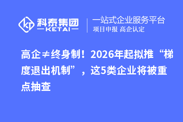 高企≠終身制！2026年起擬推“梯度退出機(jī)制”，這5類企業(yè)將被重點(diǎn)抽查