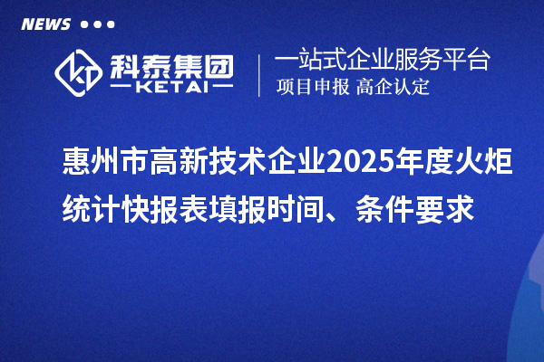 惠州市高新技術企業2025年度火炬統計快報表填報時間、條件要求