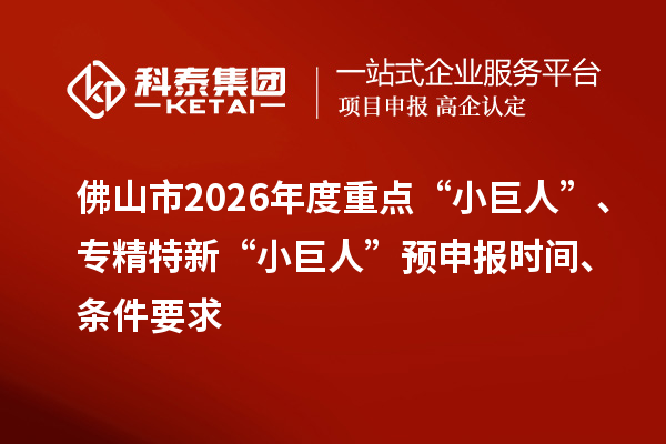 佛山市2026年度重點“小巨人”、專精特新“小巨人”預申報時間、條件要求