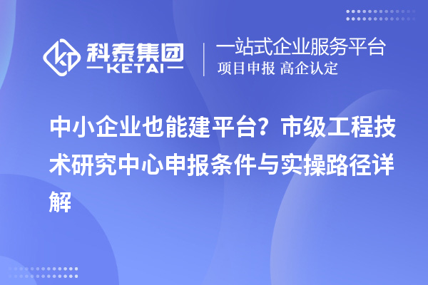 中小企業也能建平臺？市級工程技術研究中心申報條件與實操路徑詳解