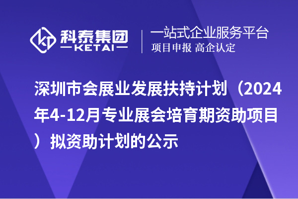 深圳市會展業發展扶持計劃（2024年4-12月專業展會培育期資助項目）擬資助計劃的公示