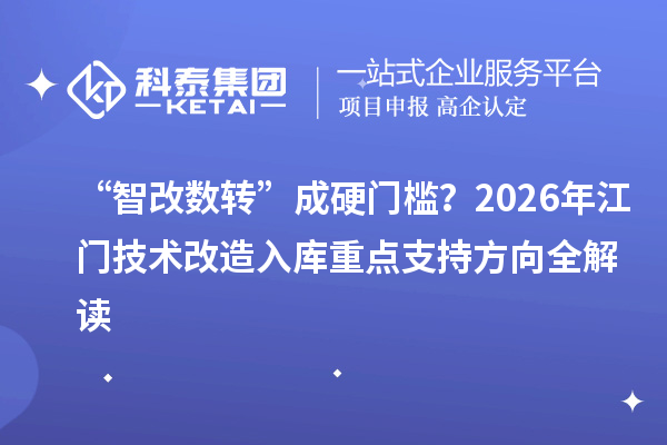 “智改數(shù)轉(zhuǎn)”成硬門檻？2026年江門技術(shù)改造入庫重點(diǎn)支持方向全解讀