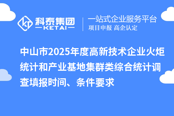 中山市2025年度高新技術(shù)企業(yè)火炬統(tǒng)計(jì)和產(chǎn)業(yè)基地集群類綜合統(tǒng)計(jì)調(diào)查填報(bào)時(shí)間、條件要求