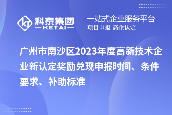 廣州市南沙區(qū)2023年度高新技術(shù)企業(yè)新認(rèn)定獎(jiǎng)勵(lì)兌現(xiàn)申報(bào)時(shí)間、條件要求、補(bǔ)助標(biāo)準(zhǔn)