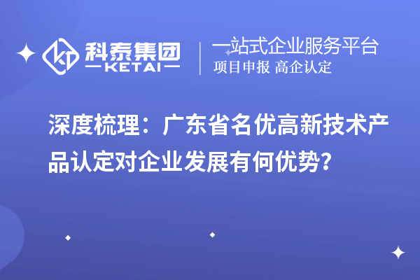 深度梳理：廣東省名優高新技術產品認定對企業發展有何優勢？