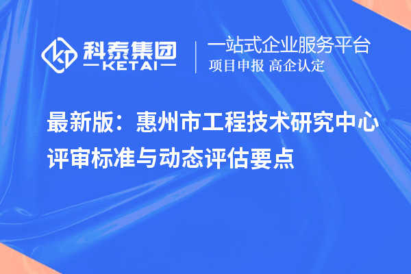 最新版：惠州市工程技術(shù)研究中心評(píng)審標(biāo)準(zhǔn)與動(dòng)態(tài)評(píng)估要點(diǎn)