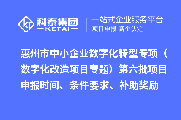 惠州市省級中小企業數字化轉型城市試點專項（數字化改造項目專題）第六批項目申報時間、條件要求、補助獎勵