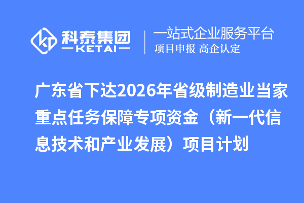 廣東省下達(dá)2026年省級(jí)制造業(yè)當(dāng)家重點(diǎn)任務(wù)保障專項(xiàng)資金（新一代信息技術(shù)和產(chǎn)業(yè)發(fā)展）項(xiàng)目計(jì)劃
