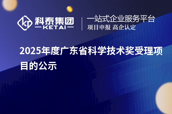 2025年度廣東省科學(xué)技術(shù)獎(jiǎng)受理項(xiàng)目的公示