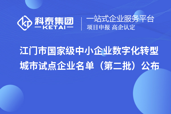 江門市國家級中小企業(yè)數(shù)字化轉(zhuǎn)型城市試點企業(yè)名單（第二批）公布