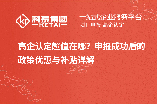 高企認(rèn)定超值在哪？申報(bào)成功后的政策優(yōu)惠與補(bǔ)貼詳解