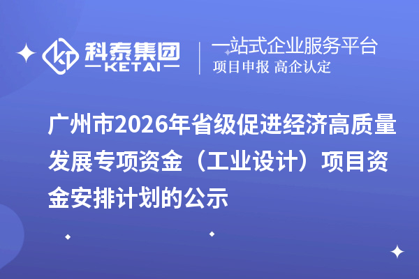 廣州市2026年省級促進經濟高質量發展專項資金（工業設計）項目資金安排計劃的公示