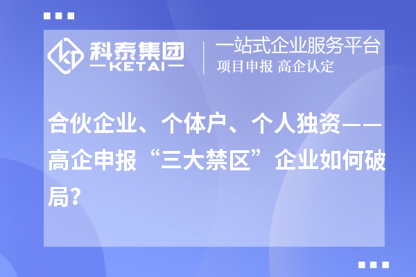 合伙企業、個體戶、個人獨資——高企申報“三大禁區”企業如何破局？