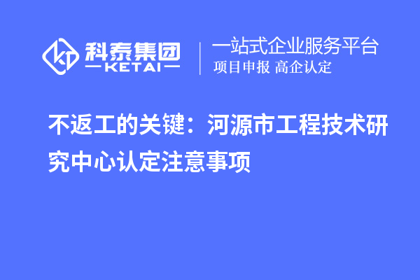 不返工的關鍵：河源市工程技術研究中心認定注意事項