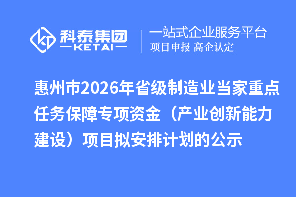 惠州市2026年省級制造業當家重點任務保障專項資金（產業創新能力建設）項目擬安排計劃的公示