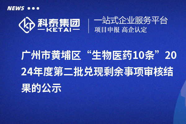 廣州市黃埔區“生物醫藥10條”2024年度第二批兌現剩余事項審核結果的公示