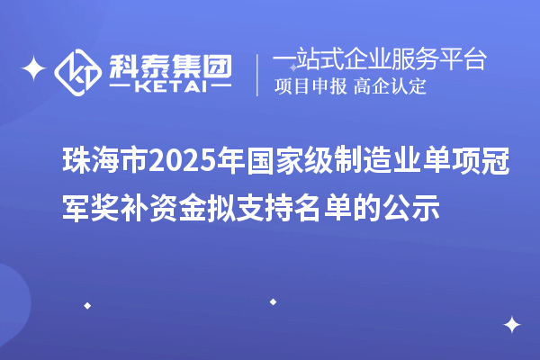 珠海市2025年國家級制造業單項冠軍獎補資金擬支持名單的公示