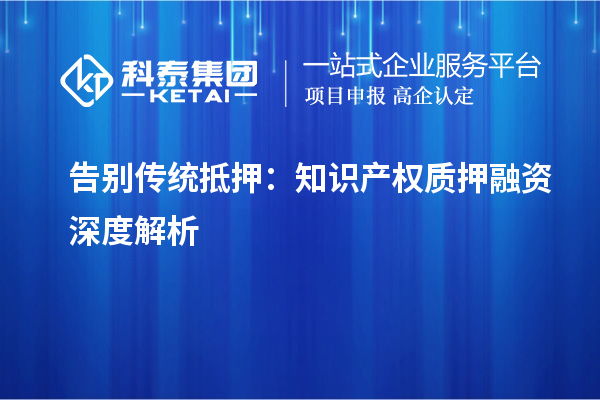 告別傳統(tǒng)抵押：知識(shí)產(chǎn)權(quán)質(zhì)押融資深度解析