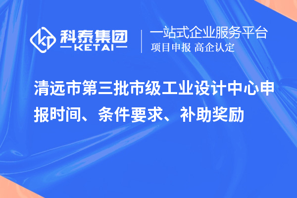 清遠市第三批市級工業設計中心申報時間、條件要求、補助獎勵