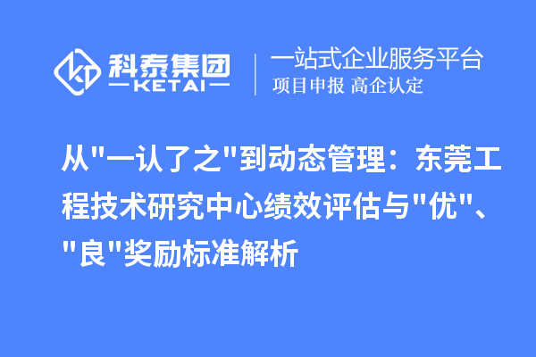 從"一認了之"到動態管理：東莞工程技術研究中心績效評估與"優"、"良"獎勵標準解析