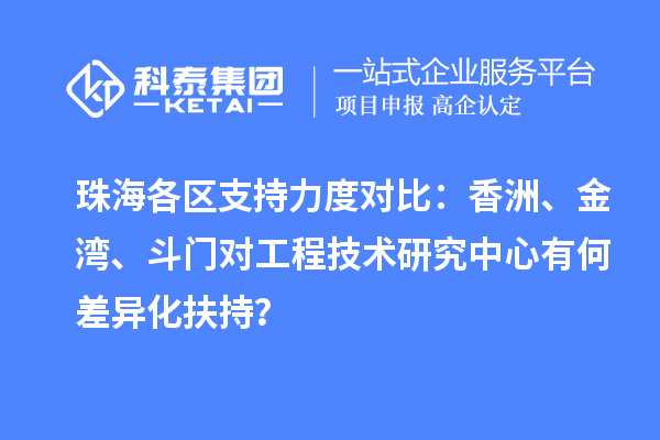 珠海各區支持力度對比：香洲、金灣、斗門對工程技術研究中心有何差異化扶持？