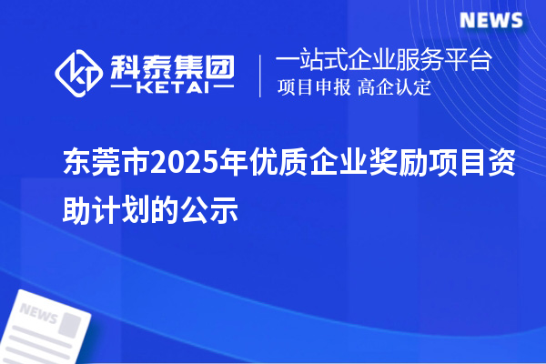 東莞市2025年優(yōu)質(zhì)企業(yè)獎(jiǎng)勵(lì)項(xiàng)目資助計(jì)劃的公示