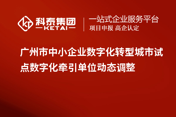 廣州市中小企業(yè)數(shù)字化轉(zhuǎn)型城市試點(diǎn)數(shù)字化牽引單位動(dòng)態(tài)調(diào)整