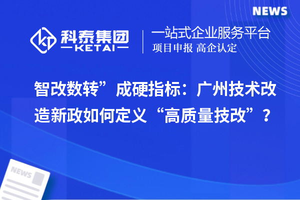 智改數(shù)轉(zhuǎn)”成硬指標(biāo)：廣州技術(shù)改造新政如何定義“高質(zhì)量技改”？