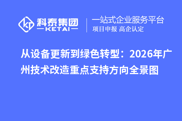 從設(shè)備更新到綠色轉(zhuǎn)型：2026 年廣州技術(shù)改造重點(diǎn)支持方向全景圖
