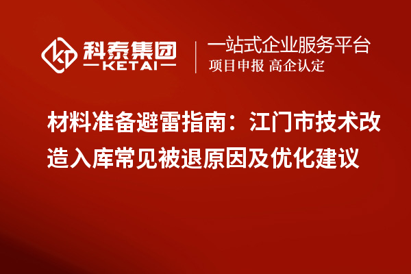 材料準(zhǔn)備避雷指南：江門市技術(shù)改造入庫常見被退原因及優(yōu)化建議
