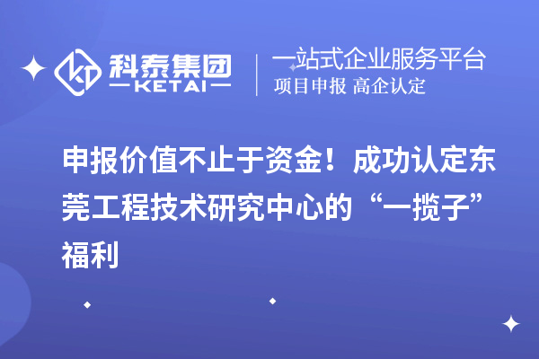 申報價值不止于資金！成功認定東莞工程技術研究中心的“一攬子”福利