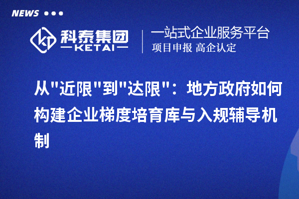 從"近限"到"達(dá)限"：地方政府如何構(gòu)建企業(yè)梯度培育庫(kù)與入規(guī)輔導(dǎo)機(jī)制