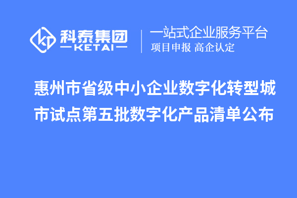 惠州市省級中小企業數字化轉型城市試點第五批數字化產品清單公布