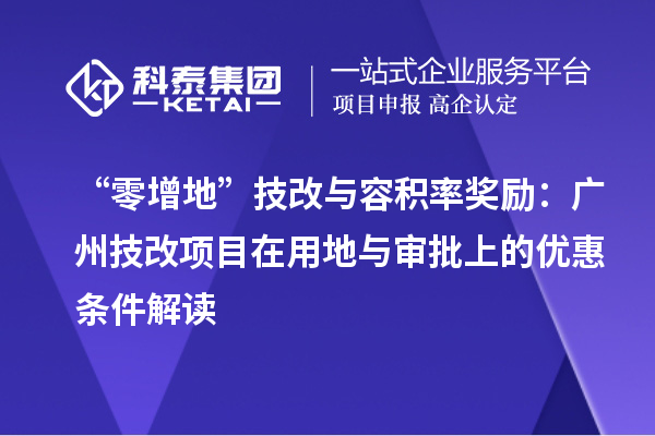 “零增地”技改與容積率獎(jiǎng)勵(lì)：廣州技改項(xiàng)目在用地與審批上的優(yōu)惠條件解讀