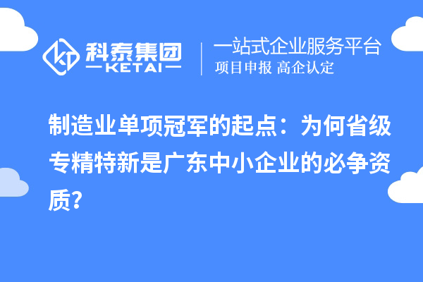 制造業單項冠軍的起點：為何省級專精特新是廣東中小企業的必爭資質？