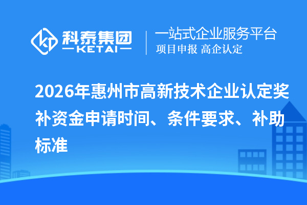 2026年惠州市高新技術企業認定獎補資金申請時間、條件要求、補助標準