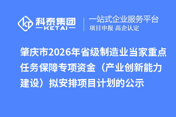 肇慶市2026年省級制造業當家重點任務保障專項資金（產業創新能力建設）擬安排項目計劃的公示