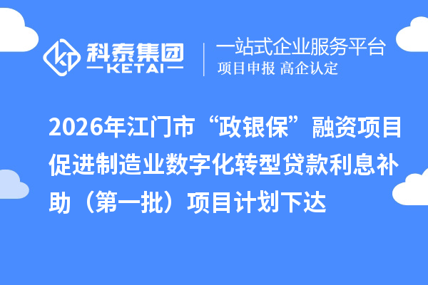 2026年江門市“政銀保”融資項目促進制造業數字化轉型貸款利息補助（第一批）項目計劃下達